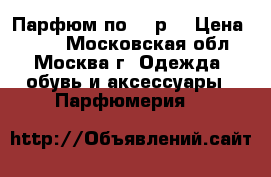 Парфюм по 299р. › Цена ­ 299 - Московская обл., Москва г. Одежда, обувь и аксессуары » Парфюмерия   
